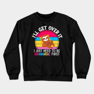I'll Get Over It I Just Need To Be Dramatic First Sloth Lover  Gift Crewneck Sweatshirt